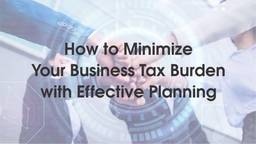 How to Minimize Your Business Tax Burden with Effective Planning